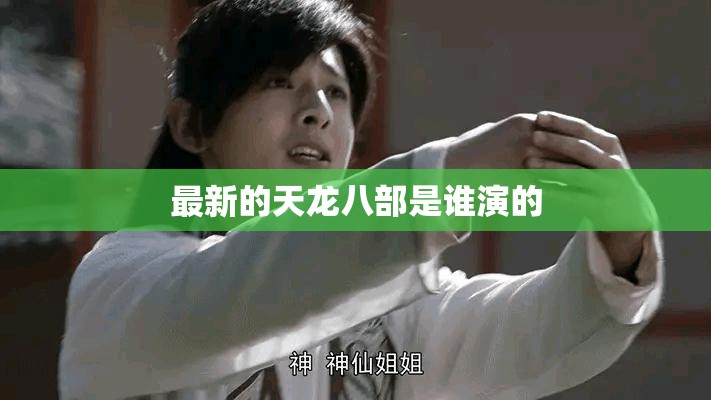 最新的天龙八部是谁演的