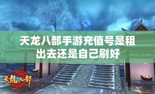 天龙八部手游充值号是租出去还是自己刷好